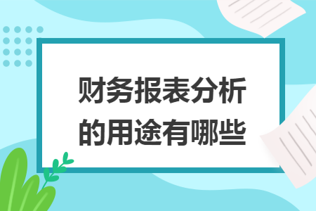 財(cái)務(wù)報(bào)表分析的用途有哪些