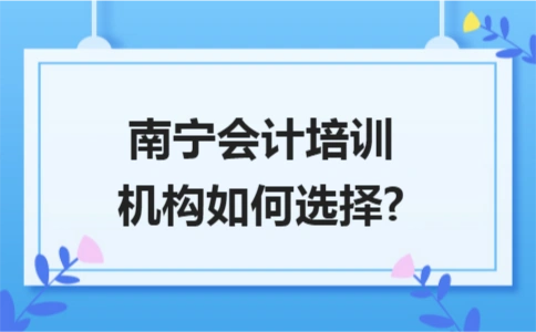 南寧會計培訓機構如何選擇?