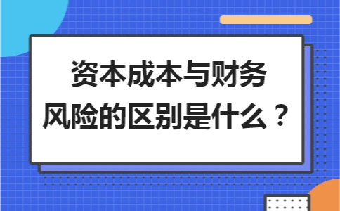 資本成本與財(cái)務(wù)風(fēng)險(xiǎn)的區(qū)別是什么？